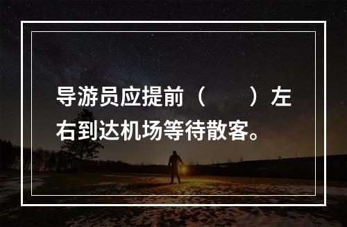 导游员应提前（　　）左右到达机场等待散客。