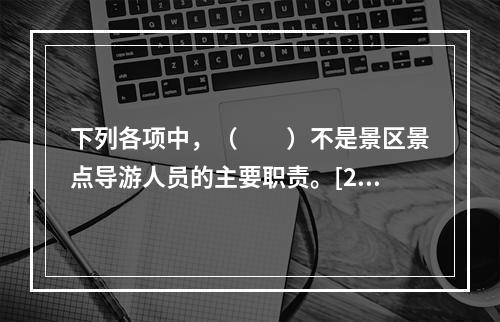 下列各项中，（　　）不是景区景点导游人员的主要职责。[20