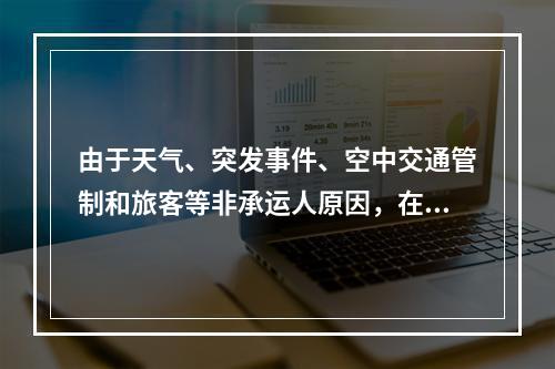 由于天气、突发事件、空中交通管制和旅客等非承运人原因，在始