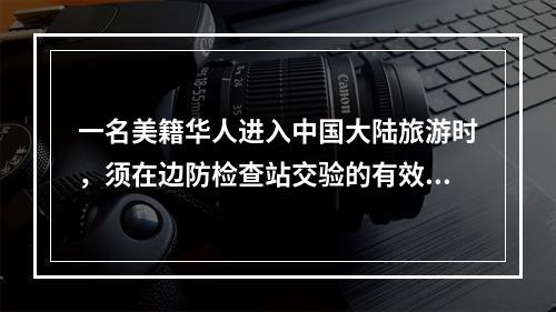 一名美籍华人进入中国大陆旅游时，须在边防检查站交验的有效证