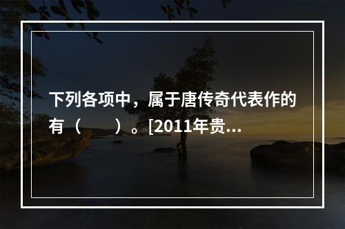 下列各项中，属于唐传奇代表作的有（　　）。[2011年贵州