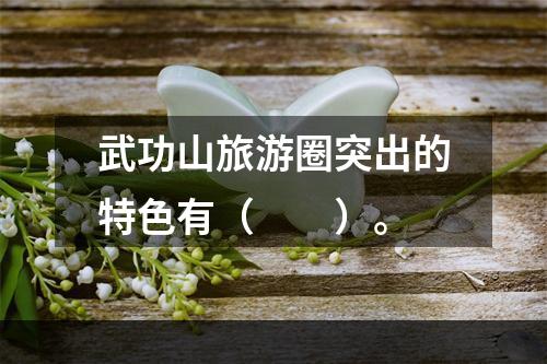 武功山旅游圈突出的特色有（　　）。