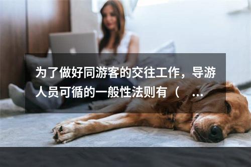 为了做好同游客的交往工作，导游人员可循的一般性法则有（　　）