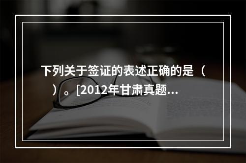 下列关于签证的表述正确的是（　　）。[2012年甘肃真题]