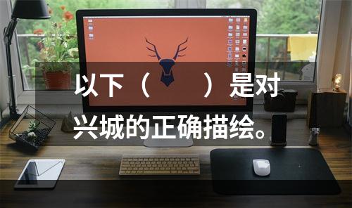 以下（　　）是对兴城的正确描绘。