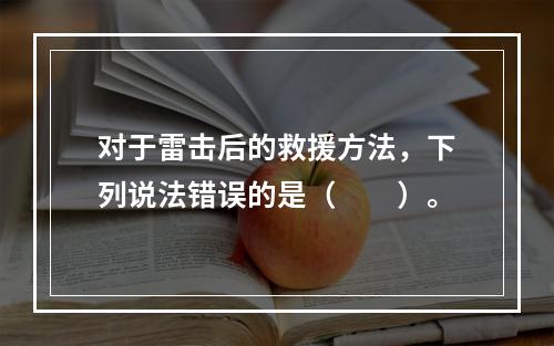 对于雷击后的救援方法，下列说法错误的是（　　）。