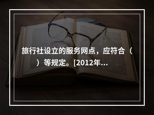 旅行社设立的服务网点，应符合（　　）等规定。[2012年吉