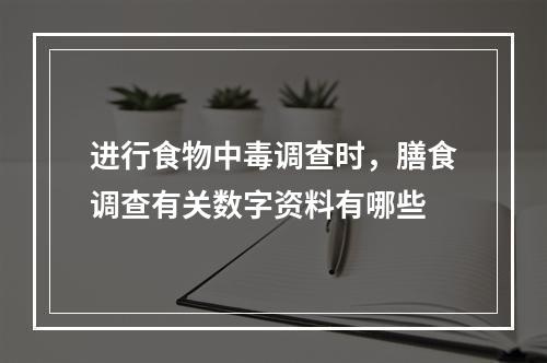 进行食物中毒调查时，膳食调查有关数字资料有哪些