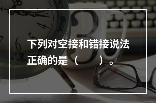 下列对空接和错接说法正确的是（　　）。