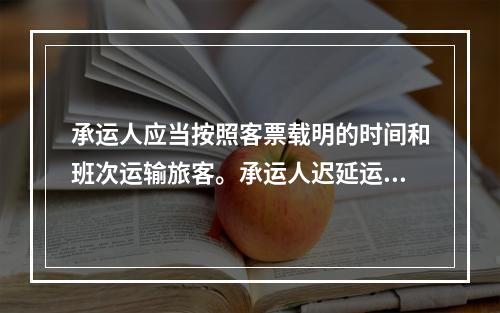 承运人应当按照客票载明的时间和班次运输旅客。承运人迟延运输