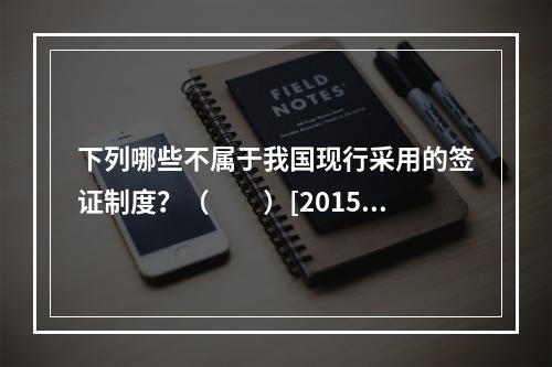 下列哪些不属于我国现行采用的签证制度？（　　）[2015年辽