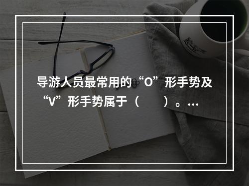 导游人员最常用的“O”形手势及“V”形手势属于（　　）。[