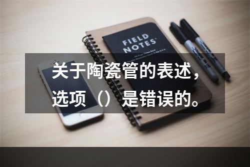 关于陶瓷管的表述，选项（）是错误的。