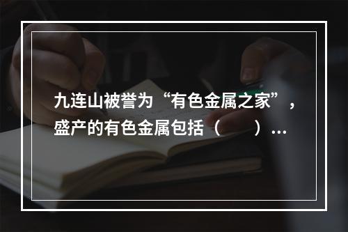 九连山被誉为“有色金属之家”，盛产的有色金属包括（　　）。