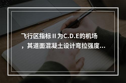 飞行区指标Ⅱ为C.D.E的机场，其道面混凝土设计弯拉强度不得