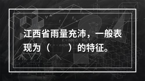 江西省雨量充沛，一般表现为（　　）的特征。