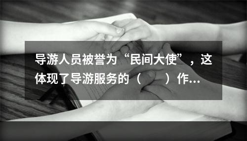 导游人员被誉为“民间大使”，这体现了导游服务的（　　）作用