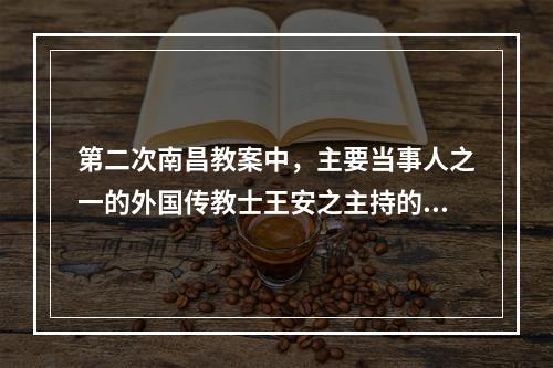 第二次南昌教案中，主要当事人之一的外国传教士王安之主持的教