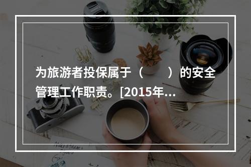 为旅游者投保属于（　　）的安全管理工作职责。[2015年广西