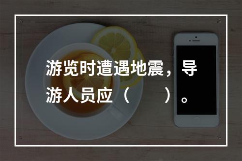 游览时遭遇地震，导游人员应（　　）。