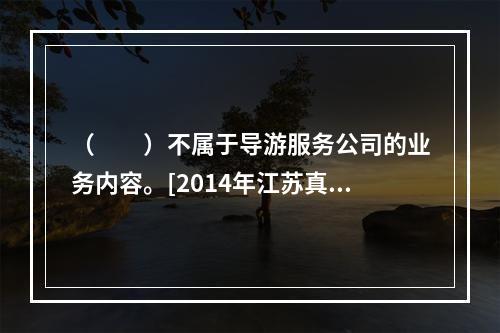 （　　）不属于导游服务公司的业务内容。[2014年江苏真题