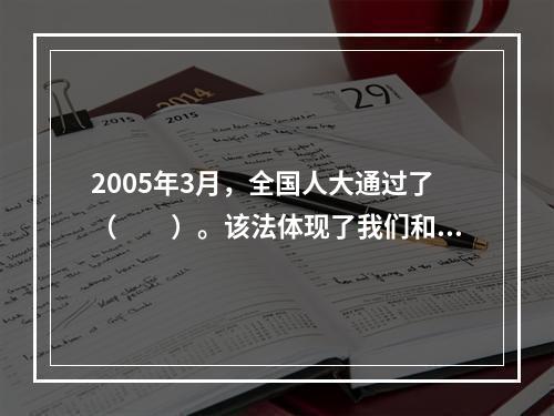 2005年3月，全国人大通过了（　　）。该法体现了我们和平