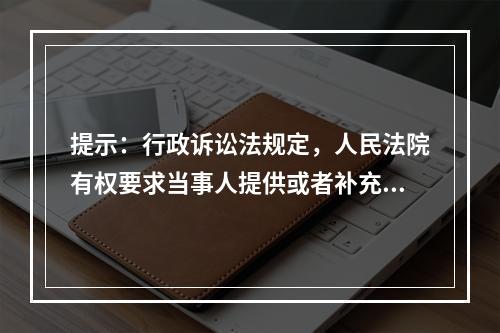 提示：行政诉讼法规定，人民法院有权要求当事人提供或者补充证据