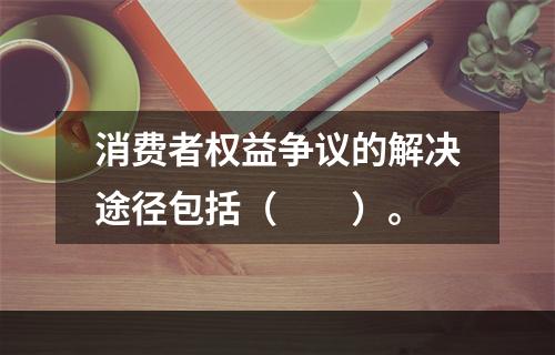 消费者权益争议的解决途径包括（　　）。