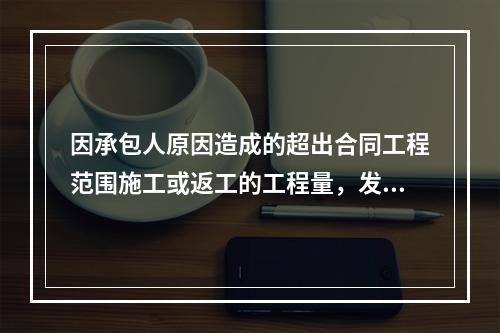 因承包人原因造成的超出合同工程范围施工或返工的工程量，发包人