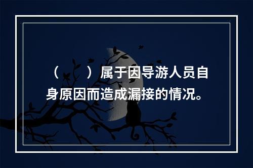 （　　）属于因导游人员自身原因而造成漏接的情况。