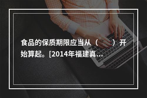 食品的保质期限应当从（　　）开始算起。[2014年福建真题