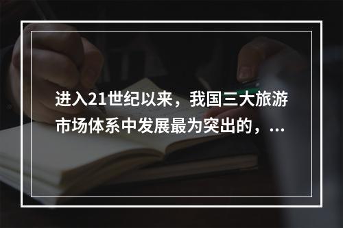 进入21世纪以来，我国三大旅游市场体系中发展最为突出的，是