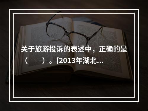 关于旅游投诉的表述中，正确的是（　　）。[2013年湖北真