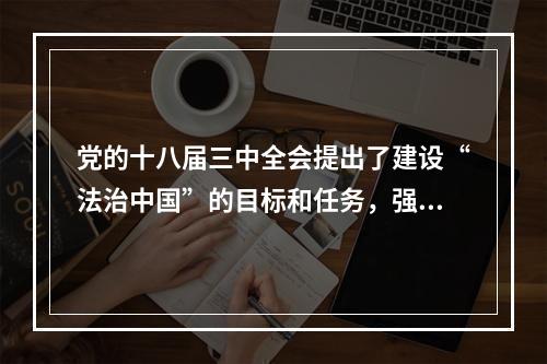 党的十八届三中全会提出了建设“法治中国”的目标和任务，强调