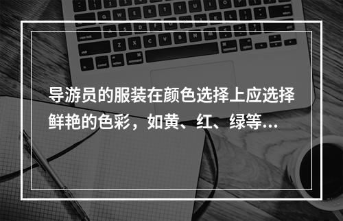 导游员的服装在颜色选择上应选择鲜艳的色彩，如黄、红、绿等，