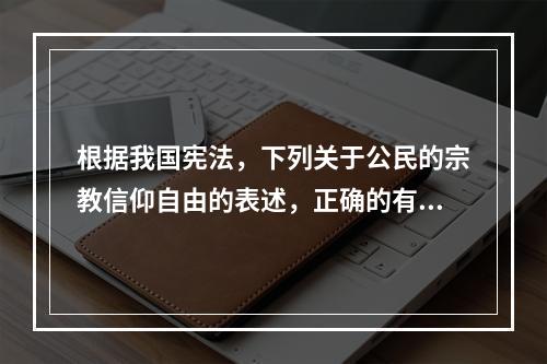 根据我国宪法，下列关于公民的宗教信仰自由的表述，正确的有（