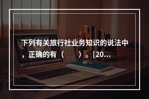 下列有关旅行社业务知识的说法中，正确的有（　　）。[201