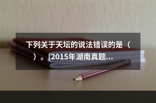 下列关于天坛的说法错误的是（　　）。[2015年湖南真题]