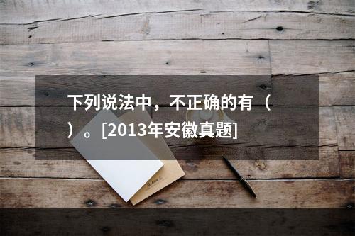 下列说法中，不正确的有（　　）。[2013年安徽真题]