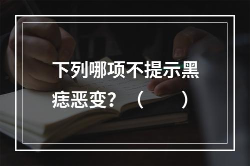 下列哪项不提示黑痣恶变？（　　）