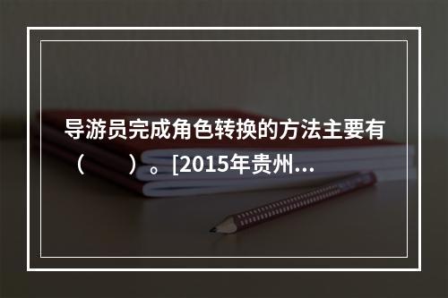 导游员完成角色转换的方法主要有（　　）。[2015年贵州真