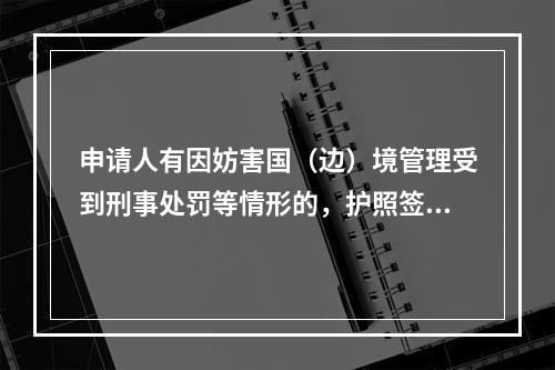 申请人有因妨害国（边）境管理受到刑事处罚等情形的，护照签发