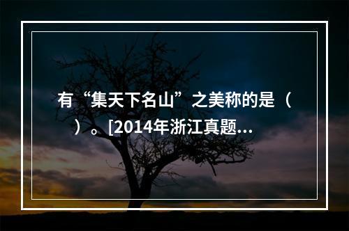 有“集天下名山”之美称的是（　　）。[2014年浙江真题]