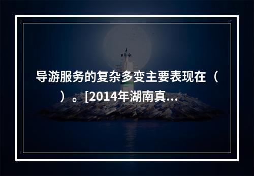 导游服务的复杂多变主要表现在（　　）。[2014年湖南真题