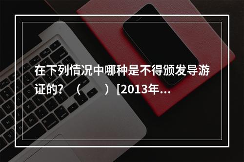 在下列情况中哪种是不得颁发导游证的？（　　）[2013年湖