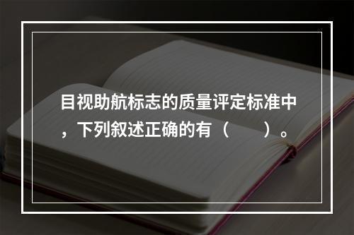 目视助航标志的质量评定标准中，下列叙述正确的有（　　）。