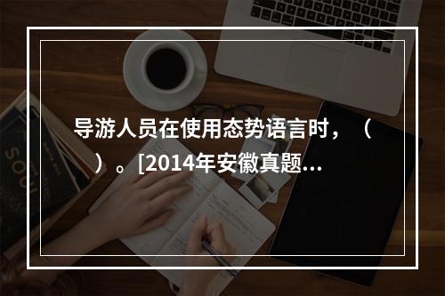 导游人员在使用态势语言时，（　　）。[2014年安徽真题]