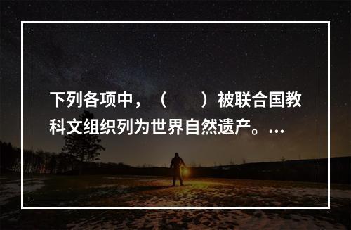 下列各项中，（　　）被联合国教科文组织列为世界自然遗产。[