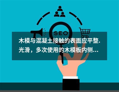 木模与混凝土接触的表面应平整.光滑，多次使用的木模板内侧要（