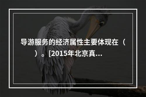 导游服务的经济属性主要体现在（　　）。[2015年北京真题